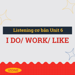 Listening cơ bản – Unit 6: I do/ work/ like