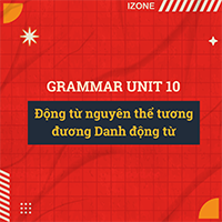 Grammar Unit 10: Động từ nguyên thể tương đương Danh động từ
