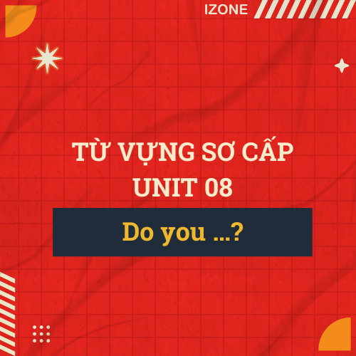 Từ vựng sơ cấp – Unit 8: Do you …? (present simple questions)