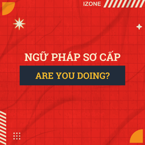 Ngữ pháp sơ cấp – Unit 5: Are you doing?