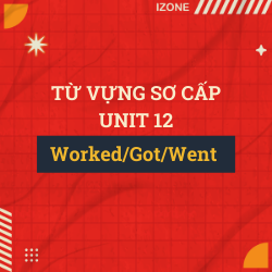 Từ vựng sơ cấp – Unit 12: WORKED/GOT/WENT ETC. (PAST SIMPLE – THÌ QUÁ KHỨ ĐƠN)