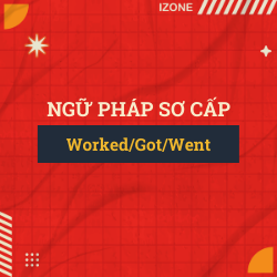 Ngữ pháp sơ cấp – Unit 12: WORKED/GOT/WENT ETC. (PAST SIMPLE – THÌ QUÁ KHỨ ĐƠN)