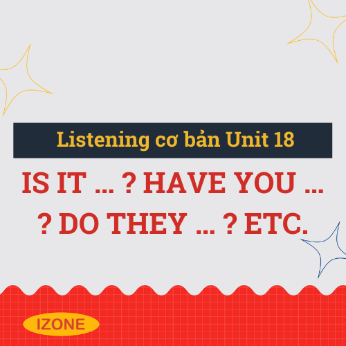 Listening cơ bản – Unit 18: is it … ? have you … ? do they … ? etc.