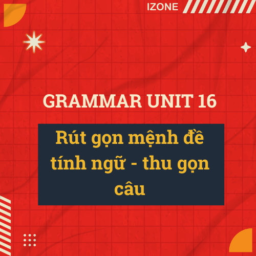 Unit 16 – Rút gọn mệnh đề tính ngữ – thu gọn câu