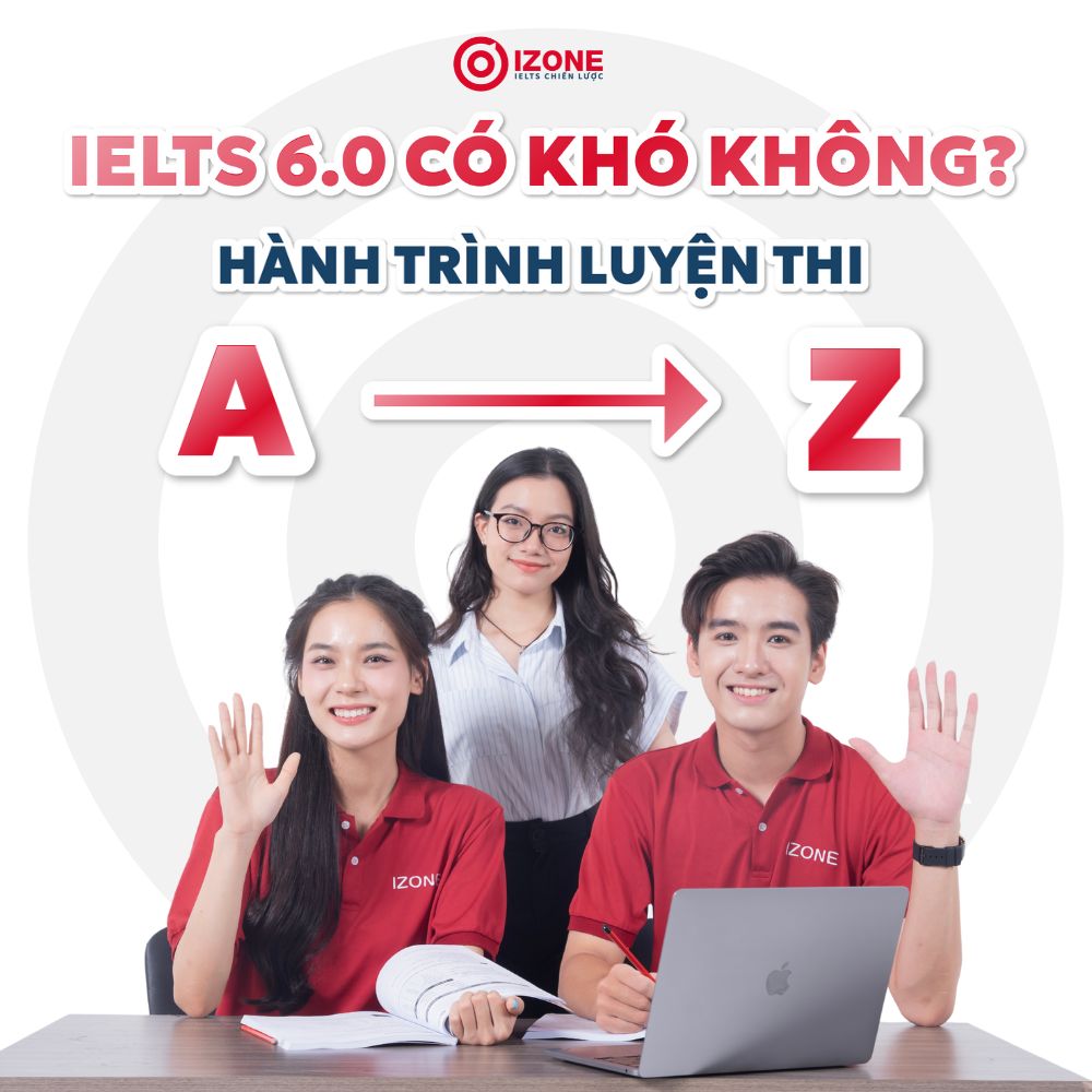 IELTS 6.0 có khó không? Làm được gì? Hướng dẫn luyện thi A – Z