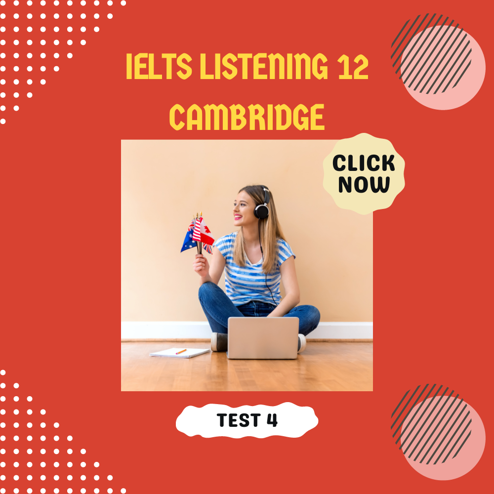 Hướng dẫn giải đề IELTS Listening 12 test 4 trong Cambridge [PDF + Audio]