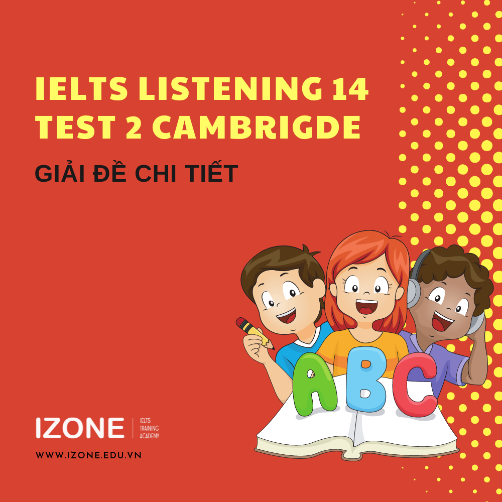 Giải đề IELTS Listening 14 test 2 – Giải thích chi tiết A – Z
