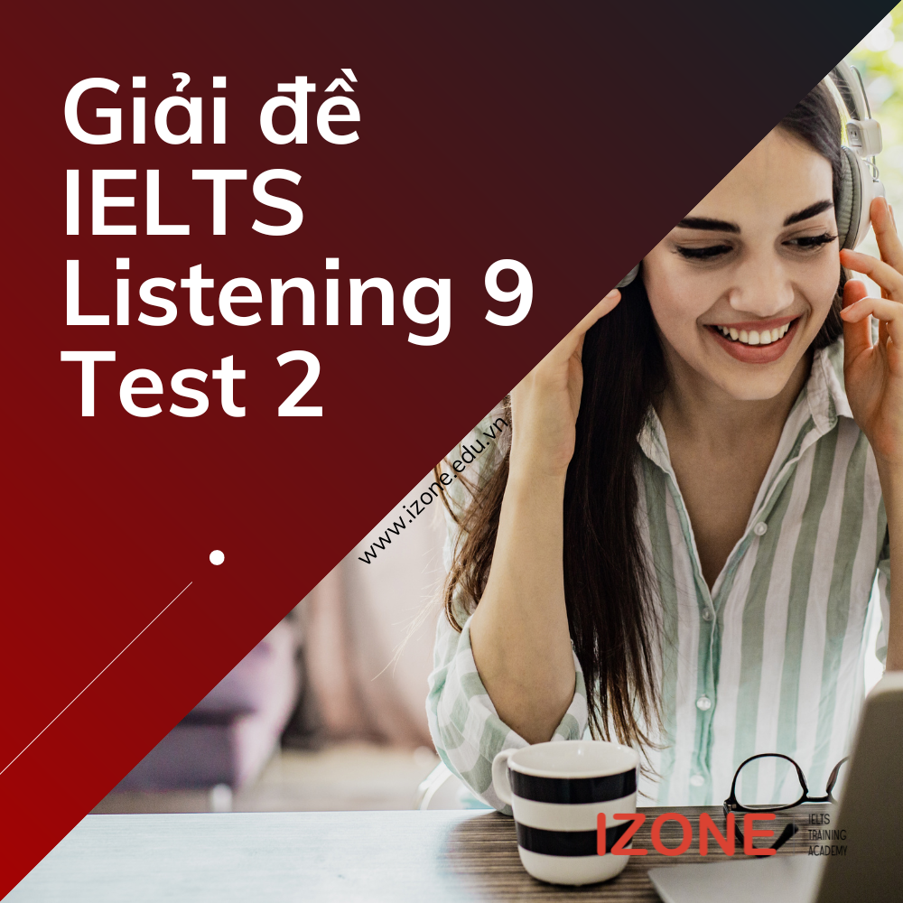 Giải đề IELTS Cambridge Listening 9 Test 2 chi tiết A-Z