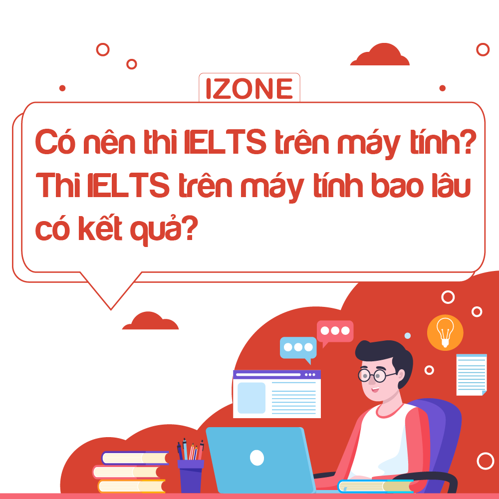 Có nên thi IELTS trên máy tính? Thi IELTS trên máy tính bao lâu có kết quả?