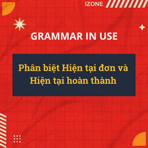 Phân biệt Hiện tại đơn và Hiện tại hoàn thành