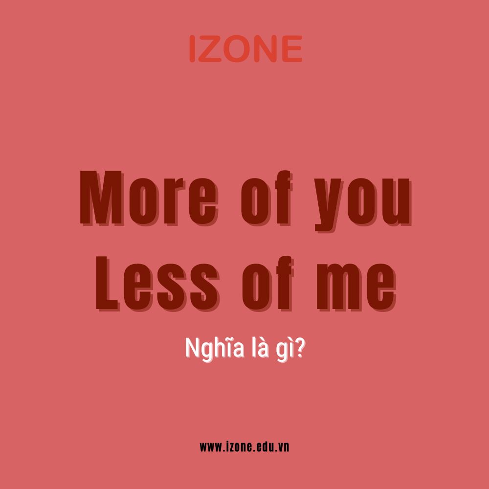 More of you less of me nghĩa là gì? Sử dụng trong trường hợp nào?
