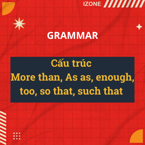 Cấu trúc More … than, as … as, enough … to do sth, too … to do sth, so … that, such … that