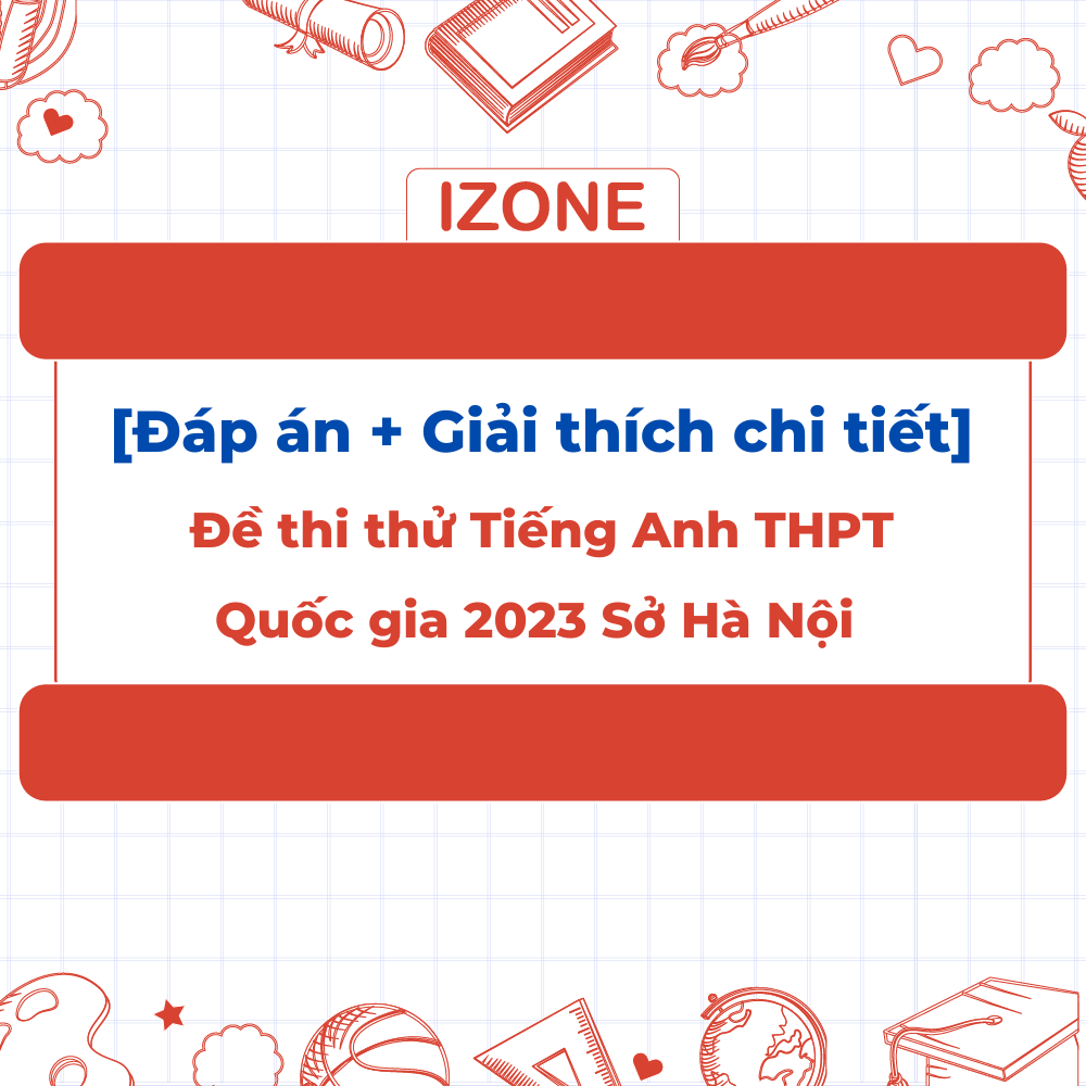 Đề thi thử Tiếng Anh THPT Quốc gia 2023 Sở Hà Nội [Đáp án + Giải thích chi tiết]